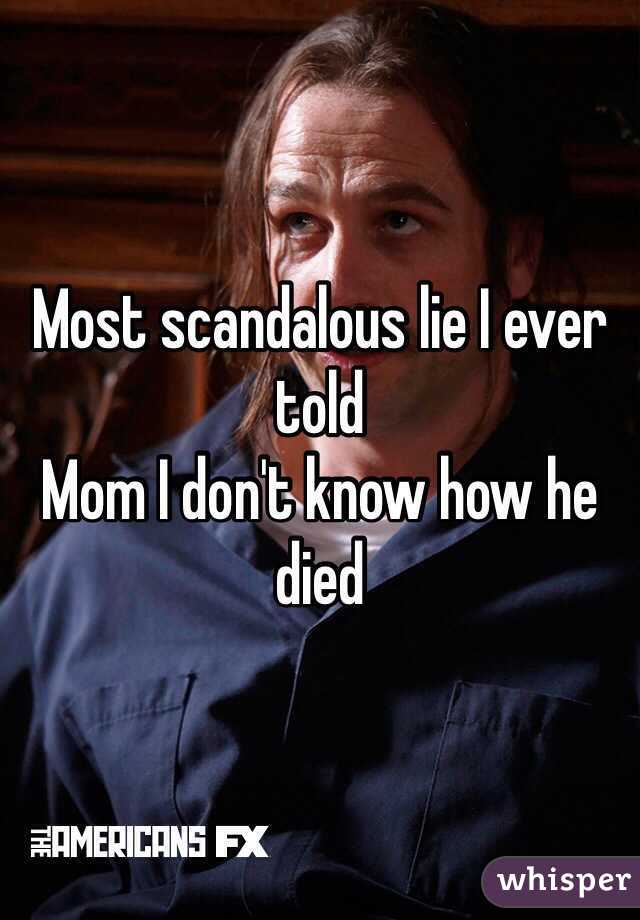 Most scandalous lie I ever told
Mom I don't know how he died 
