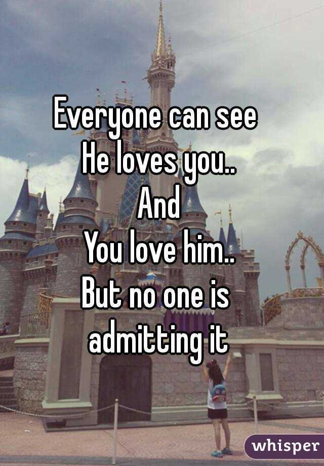 Everyone can see 
He loves you..
And
You love him..
But no one is 
admitting it