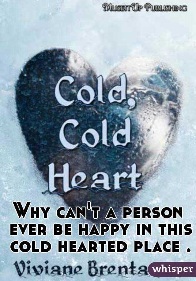 Why can't a person ever be happy in this cold hearted place . 