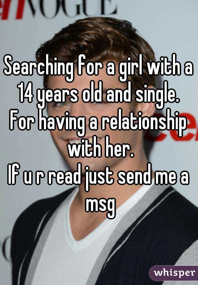 Searching for a girl with a 14 years old and single. 
For having a relationship with her.
If u r read just send me a msg
