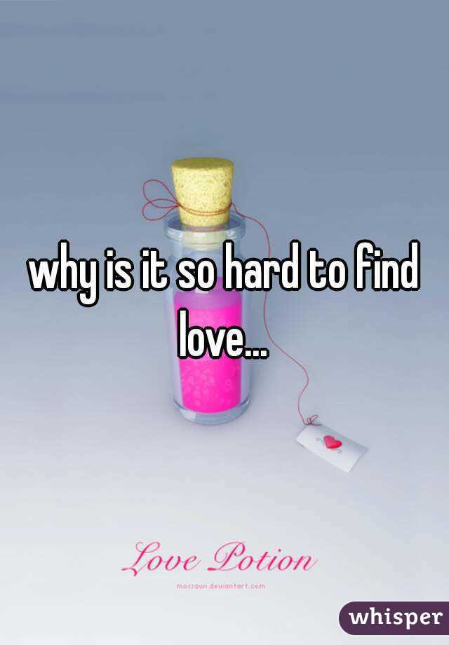 why is it so hard to find love... 