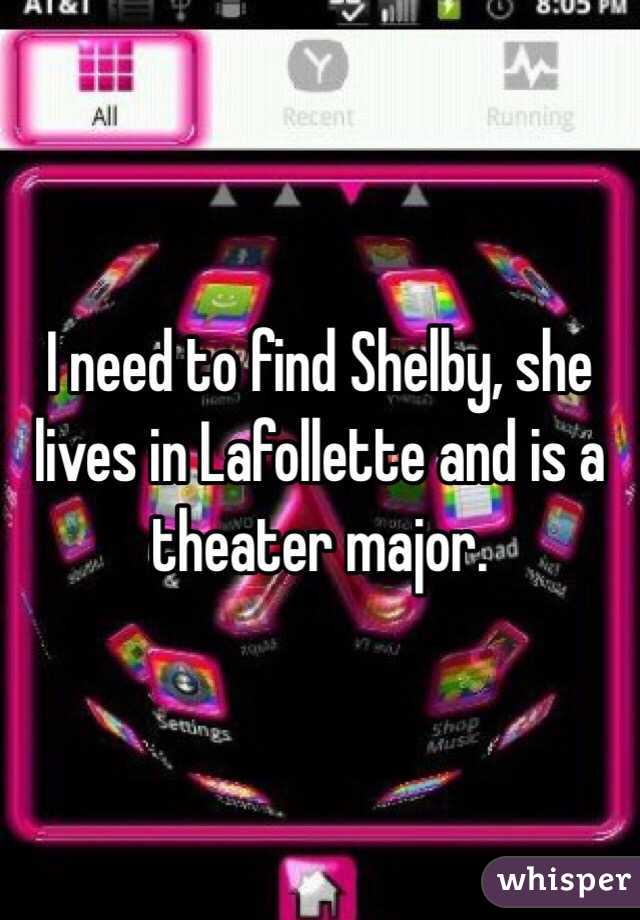 I need to find Shelby, she lives in Lafollette and is a theater major. 