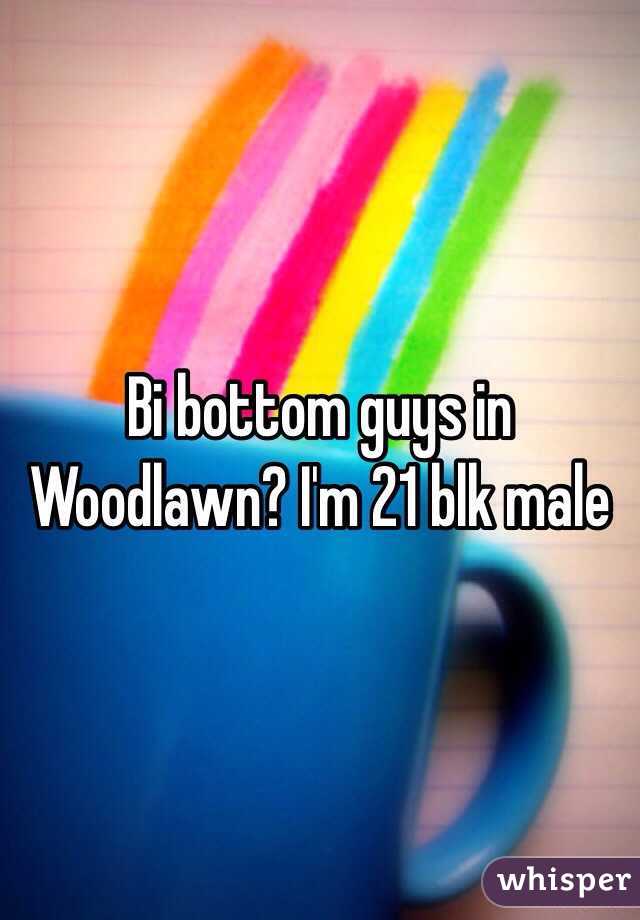 Bi bottom guys in Woodlawn? I'm 21 blk male