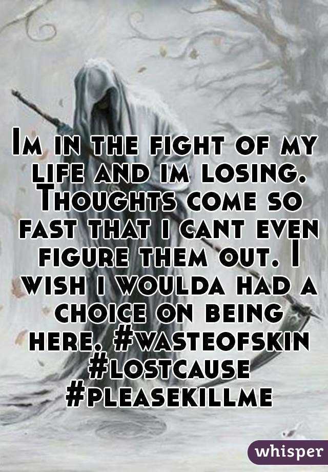 Im in the fight of my life and im losing. Thoughts come so fast that i cant even figure them out. I wish i woulda had a choice on being here. #wasteofskin #lostcause #pleasekillme
