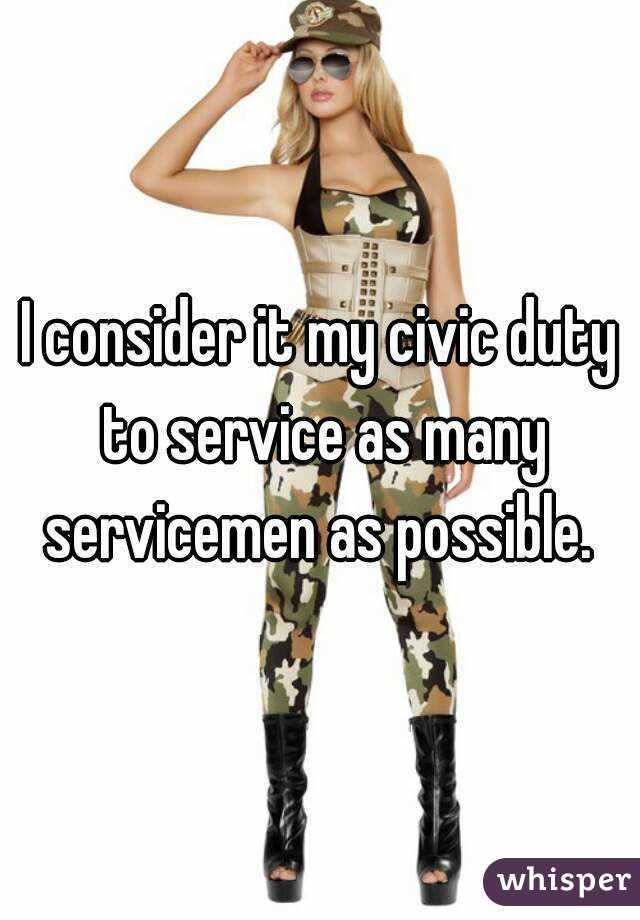 I consider it my civic duty to service as many servicemen as possible. 