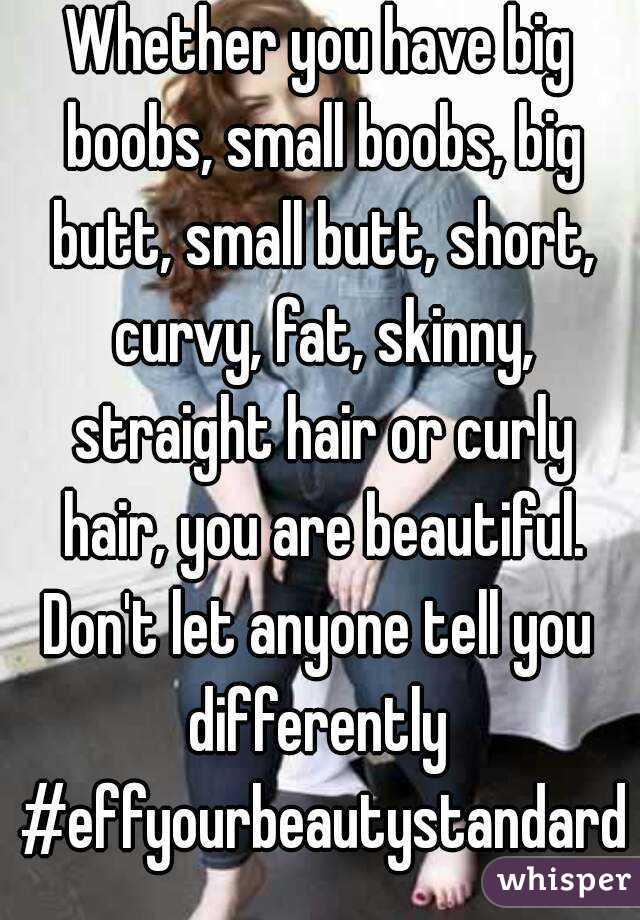 Whether you have big boobs, small boobs, big butt, small butt, short, curvy, fat, skinny, straight hair or curly hair, you are beautiful. Don't let anyone tell you 
differently #effyourbeautystandard