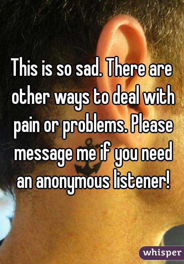 This is so sad. There are other ways to deal with pain or problems. Please message me if you need an anonymous listener!