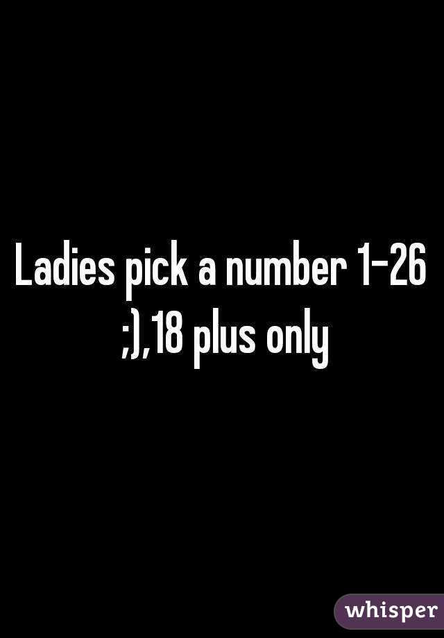 Ladies pick a number 1-26 ;),18 plus only