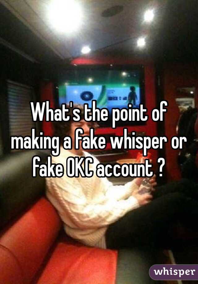 What's the point of making a fake whisper or fake OKC account ?