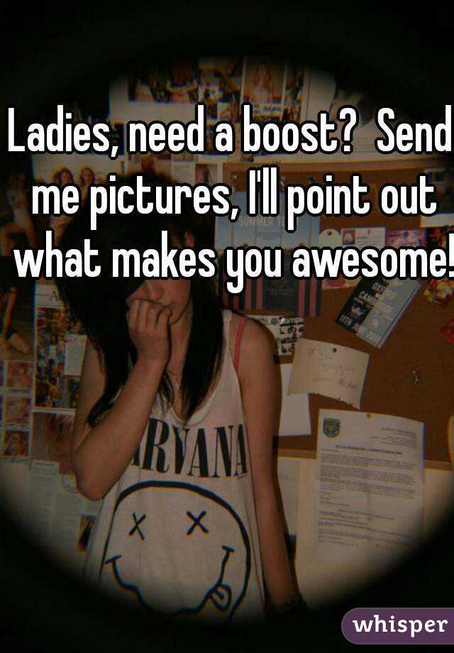 Ladies, need a boost?  Send me pictures, I'll point out what makes you awesome!