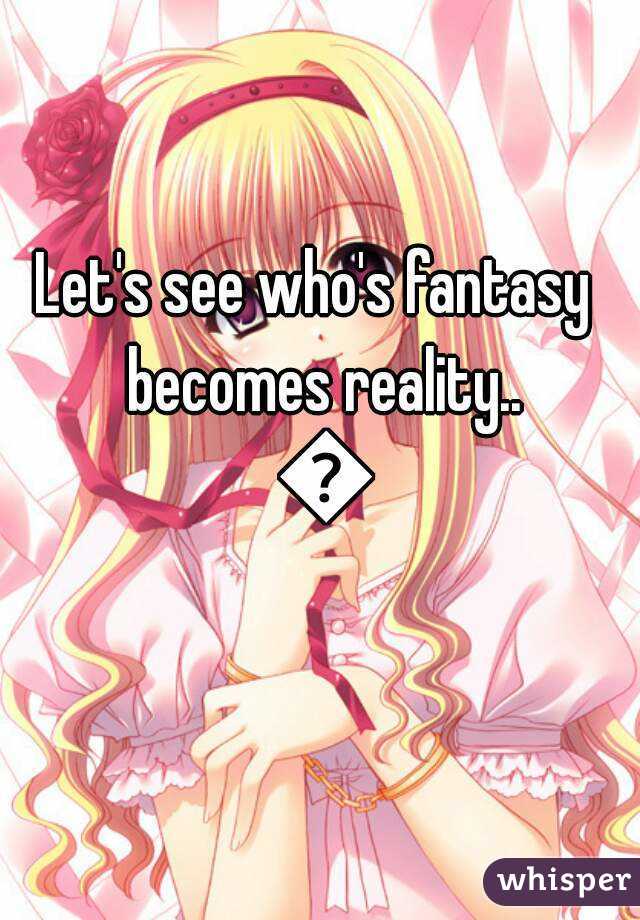 Let's see who's fantasy  becomes reality.. 😉