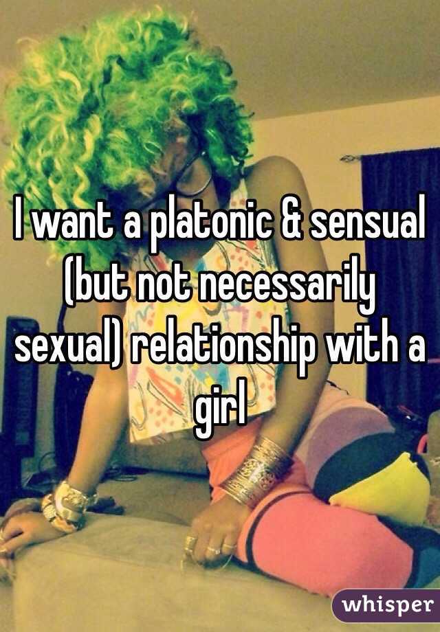 I want a platonic & sensual (but not necessarily sexual) relationship with a girl 