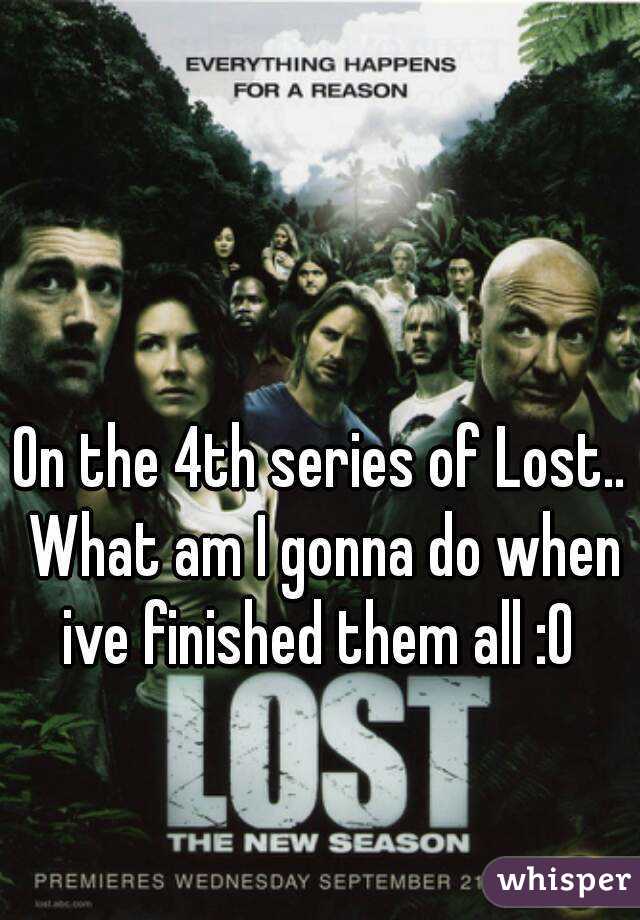 On the 4th series of Lost.. What am I gonna do when ive finished them all :O 