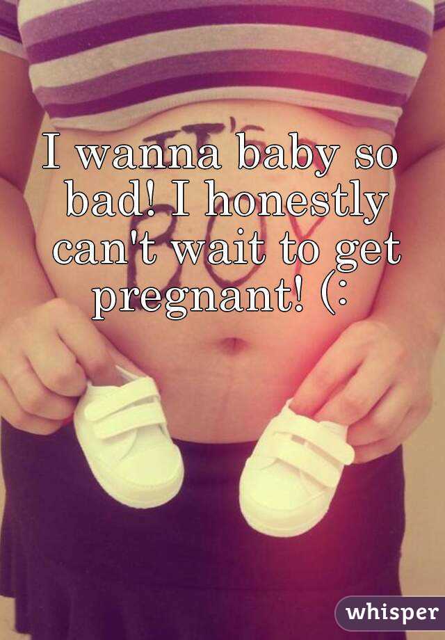 I wanna baby so bad! I honestly can't wait to get pregnant! (: 
