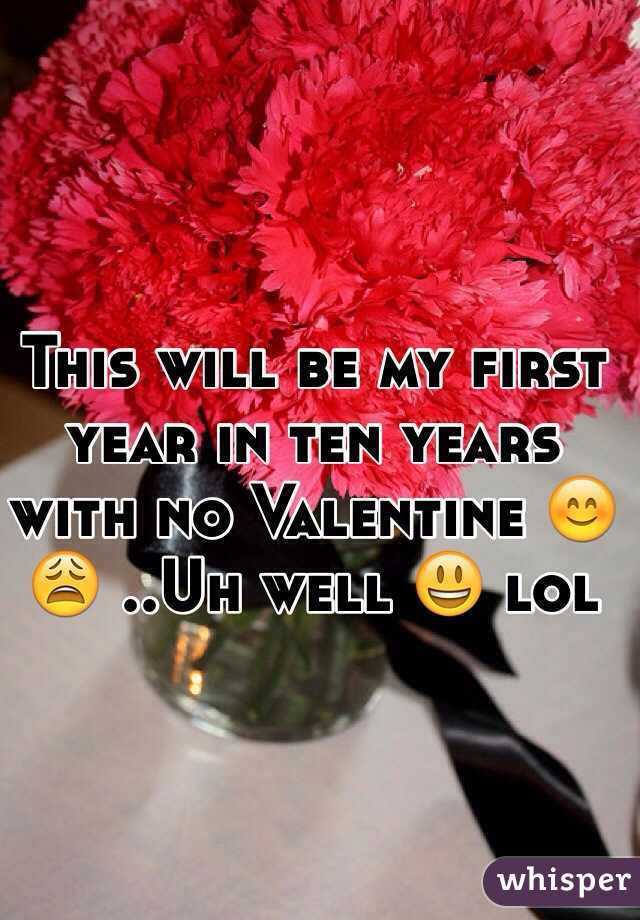 This will be my first year in ten years with no Valentine 😊😩 ..Uh well 😃 lol 