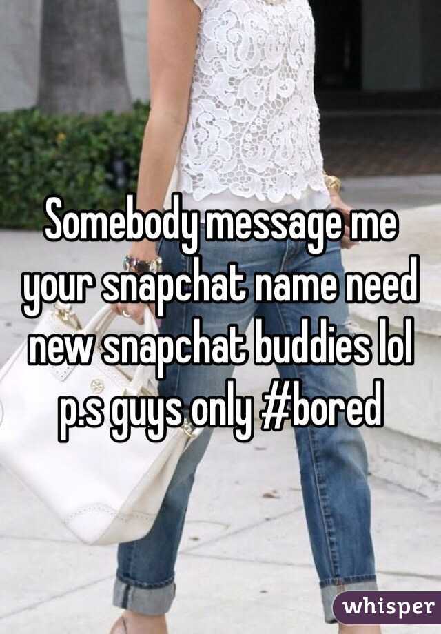 Somebody message me your snapchat name need new snapchat buddies lol p.s guys only #bored 