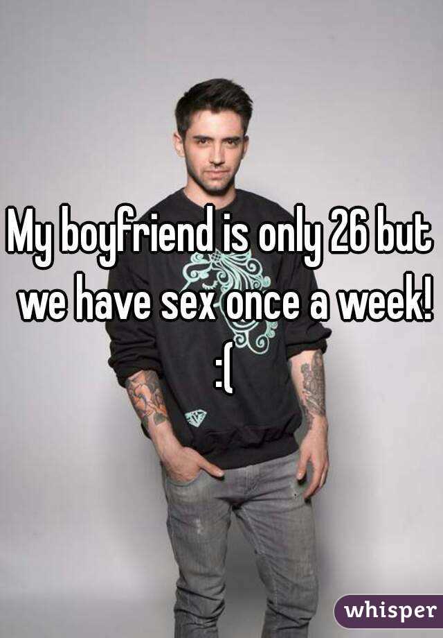 My boyfriend is only 26 but we have sex once a week! :(