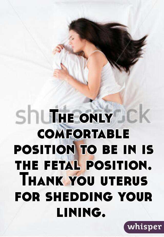 The only comfortable position to be in is the fetal position. Thank you uterus for shedding your lining. 