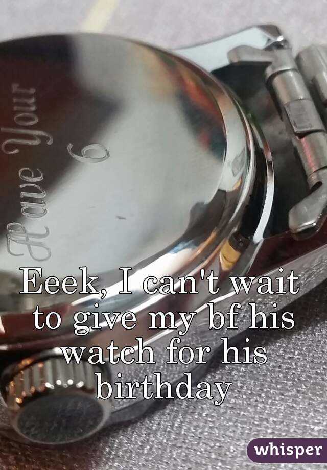 Eeek, I can't wait to give my bf his watch for his birthday