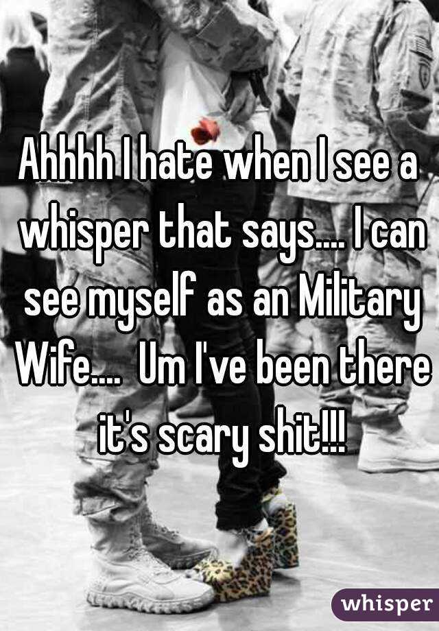 Ahhhh I hate when I see a whisper that says.... I can see myself as an Military Wife....  Um I've been there it's scary shit!!!