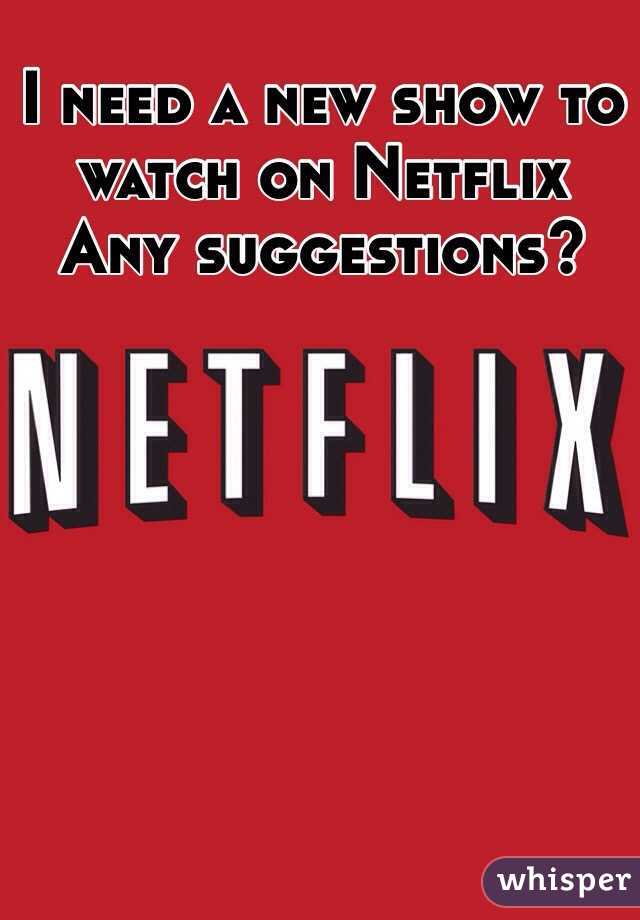 I need a new show to watch on Netflix 
Any suggestions? 