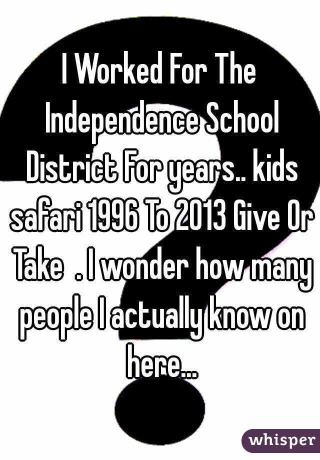 I Worked For The Independence School District For years.. kids safari 1996 To 2013 Give Or Take  . I wonder how many people I actually know on here...
