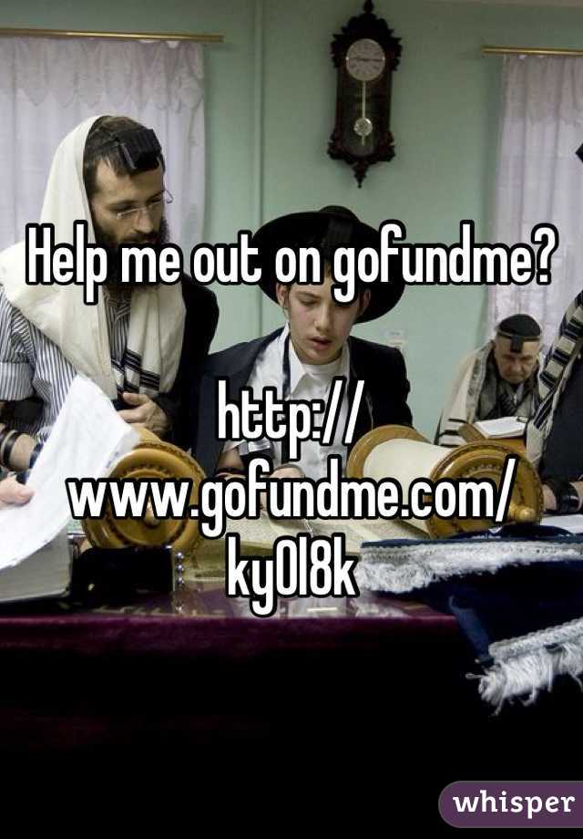 Help me out on gofundme?

http://www.gofundme.com/ky0l8k
