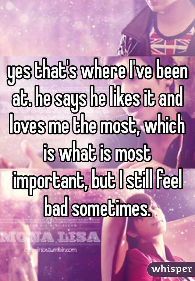 yes that's where I've been at. he says he likes it and loves me the most, which is what is most important, but I still feel bad sometimes. 