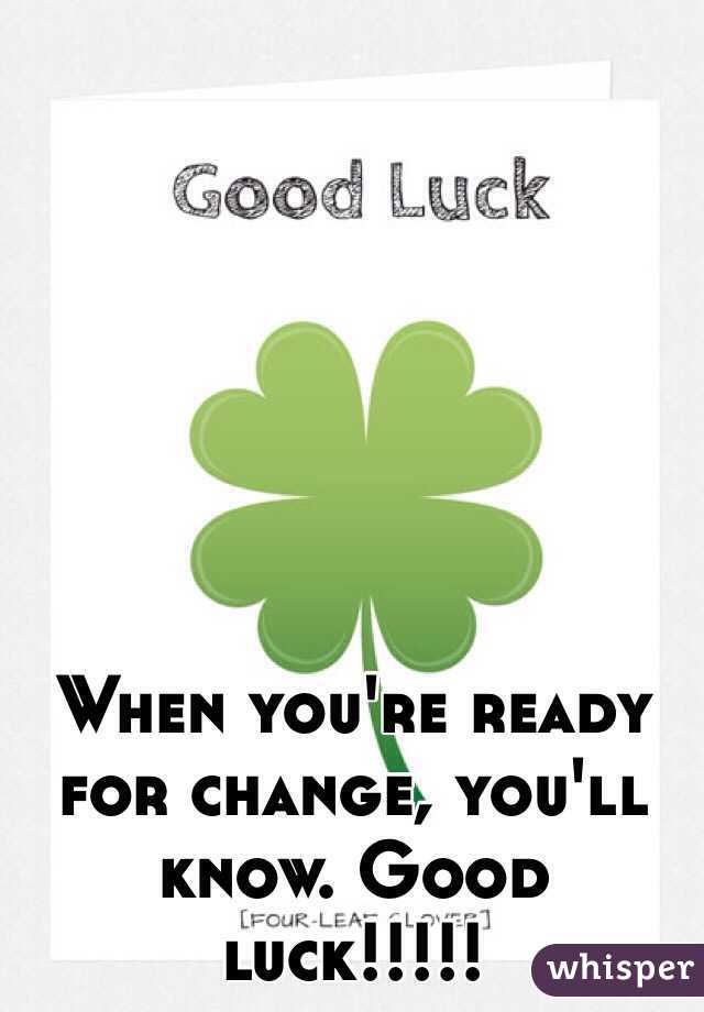 When you're ready for change, you'll know. Good luck!!!!!