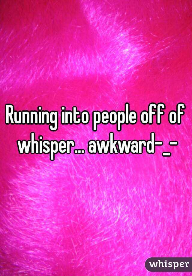 Running into people off of whisper... awkward-_-