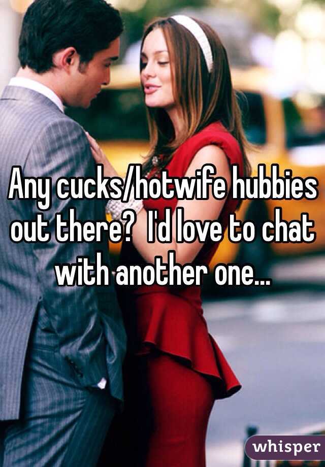 Any cucks/hotwife hubbies out there?  I'd love to chat with another one...