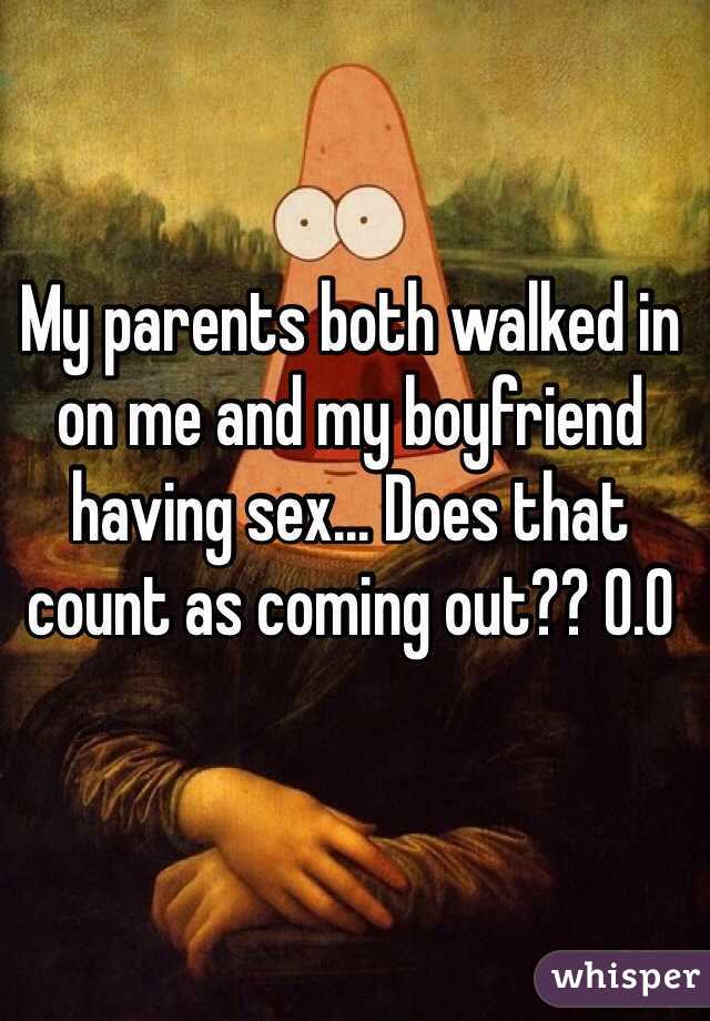 My parents both walked in on me and my boyfriend having sex... Does that count as coming out?? 0.0