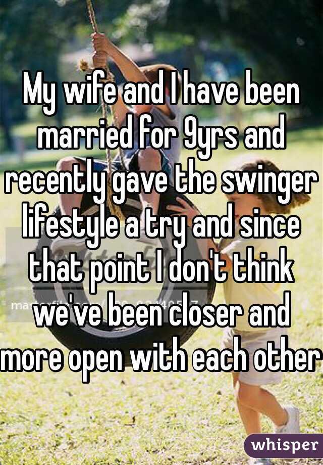 My wife and I have been married for 9yrs and recently gave the swinger lifestyle a try and since that point I don't think we've been closer and more open with each other 