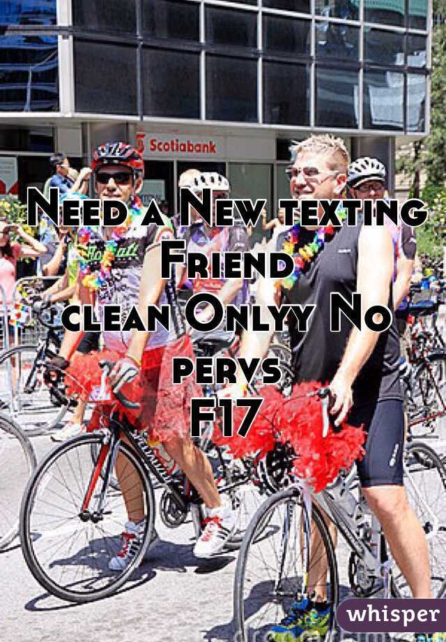 Need a New texting Friend 
clean Onlyy No pervs  
F17 
