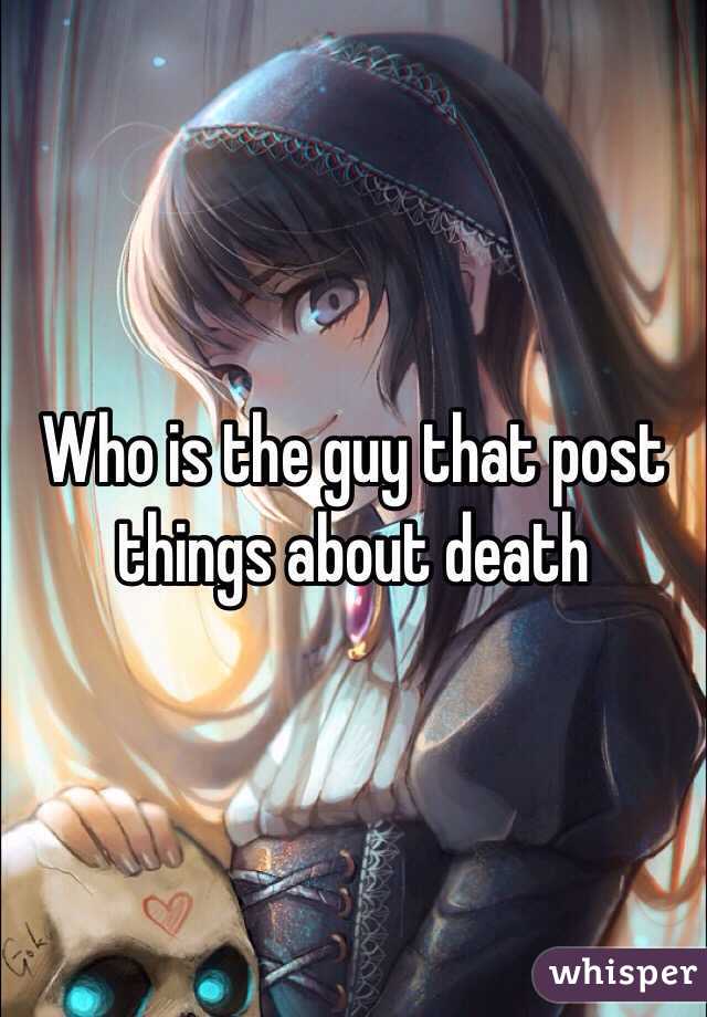 Who is the guy that post things about death 