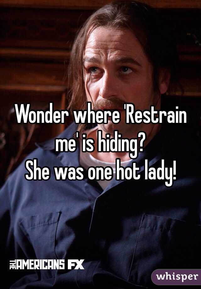 Wonder where 'Restrain me' is hiding?
She was one hot lady!