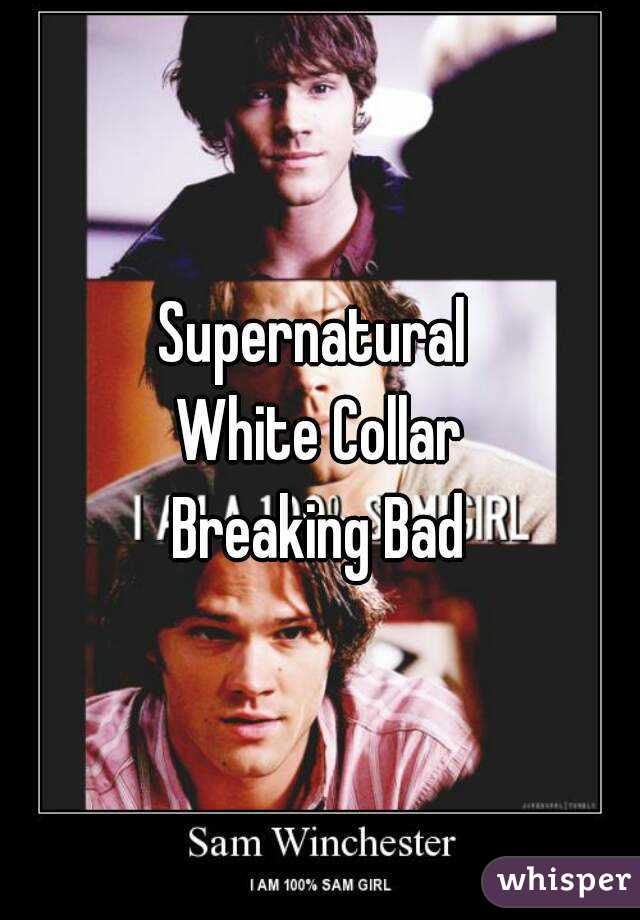 Supernatural 
White Collar
Breaking Bad