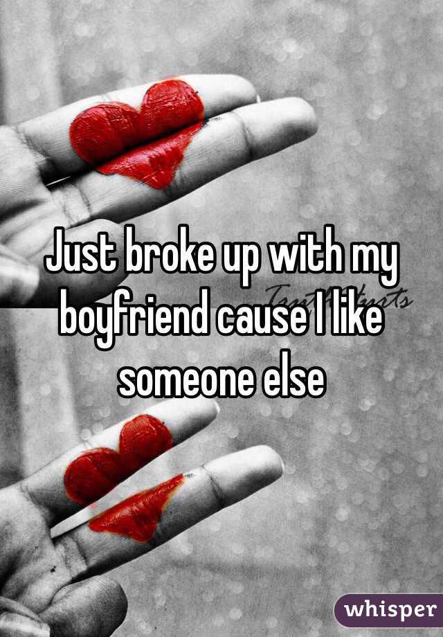 Just broke up with my boyfriend cause I like someone else