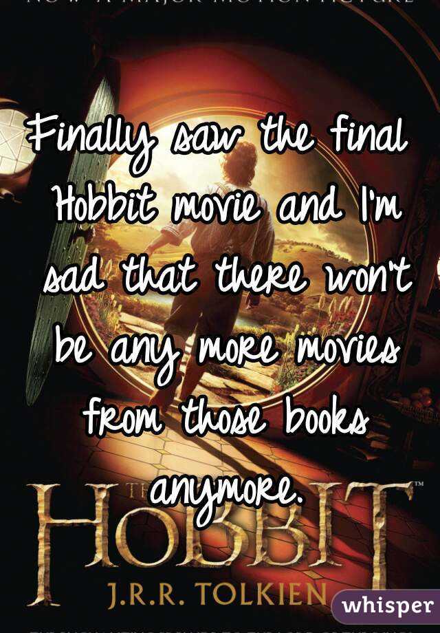 Finally saw the final Hobbit movie and I'm sad that there won't be any more movies from those books anymore.