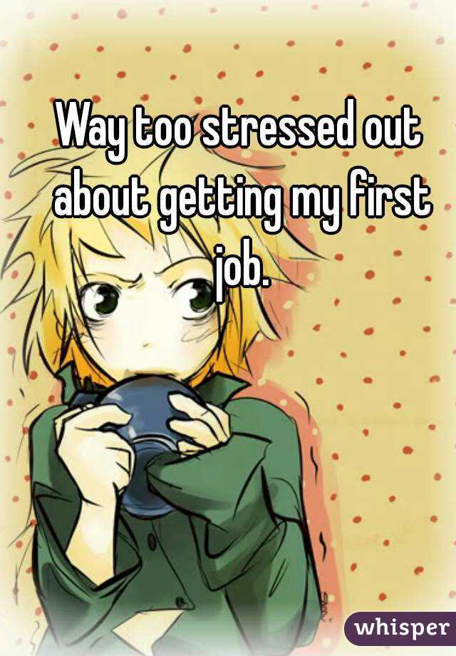 Way too stressed out about getting my first job.