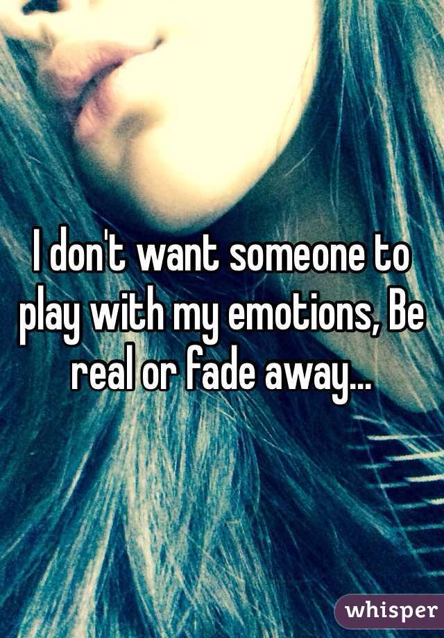 I don't want someone to play with my emotions, Be real or fade away...