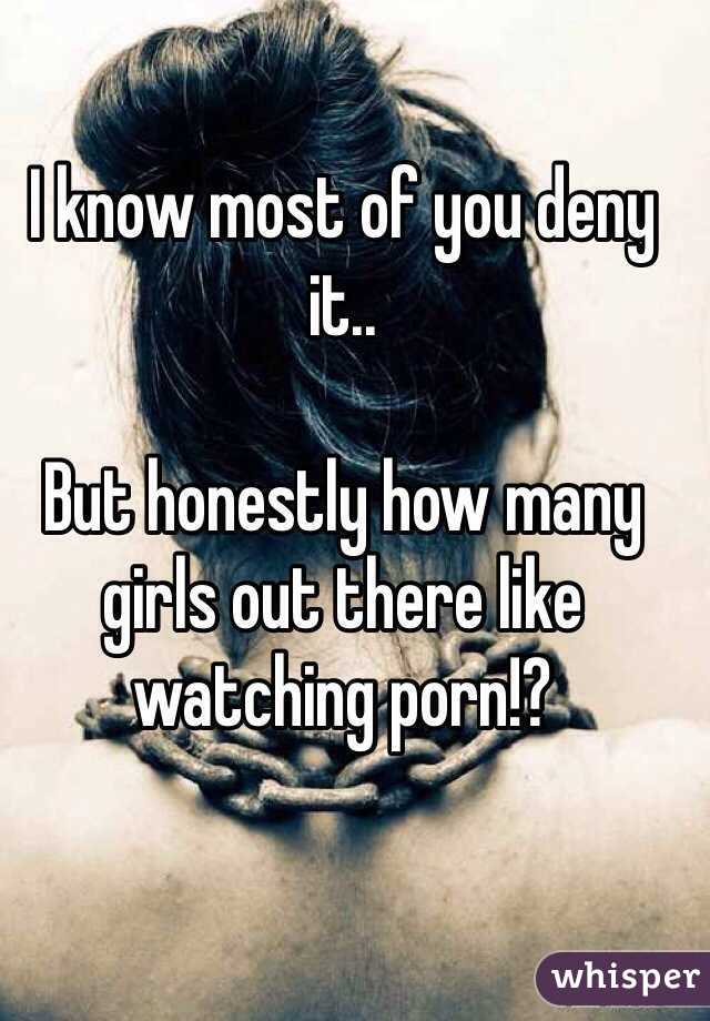 I know most of you deny it..

But honestly how many girls out there like watching porn!?