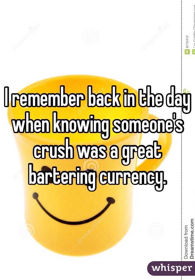 I remember back in the day when knowing someone's crush was a great bartering currency. 