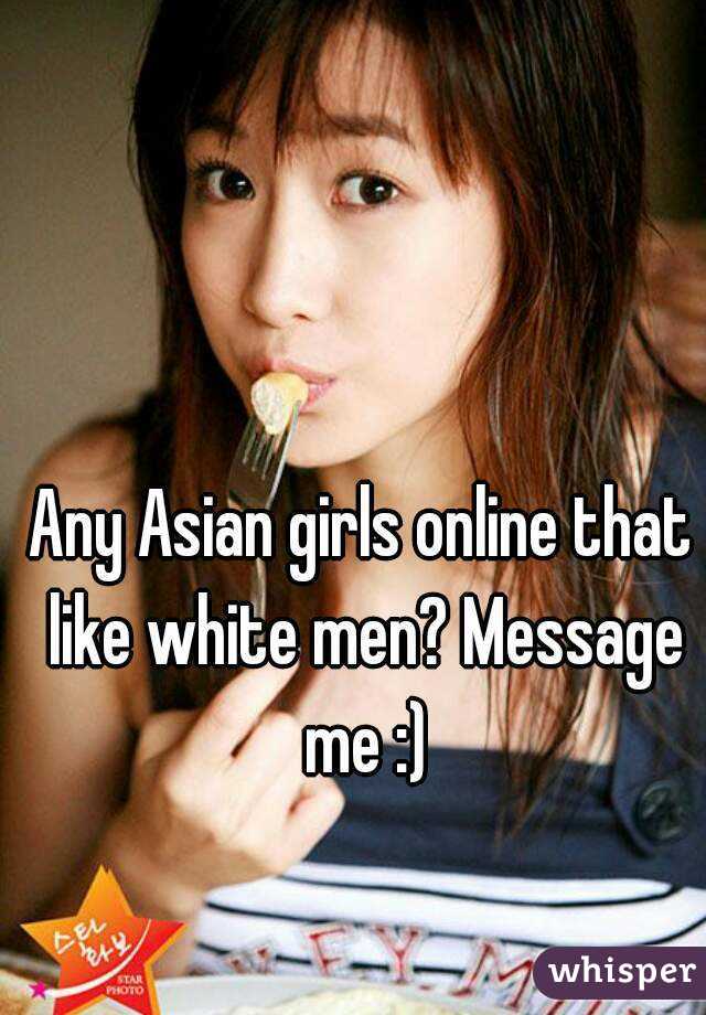 Any Asian girls online that like white men? Message me :)