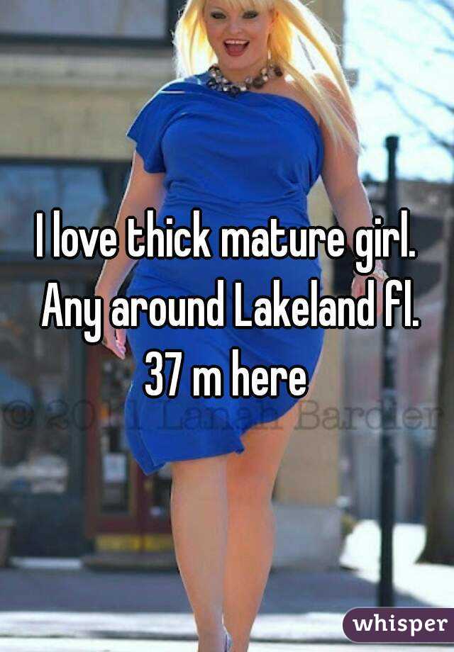 I love thick mature girl. Any around Lakeland fl.
37 m here