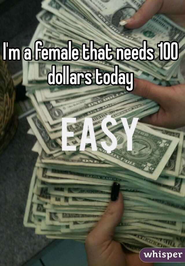 I'm a female that needs 100 dollars today 