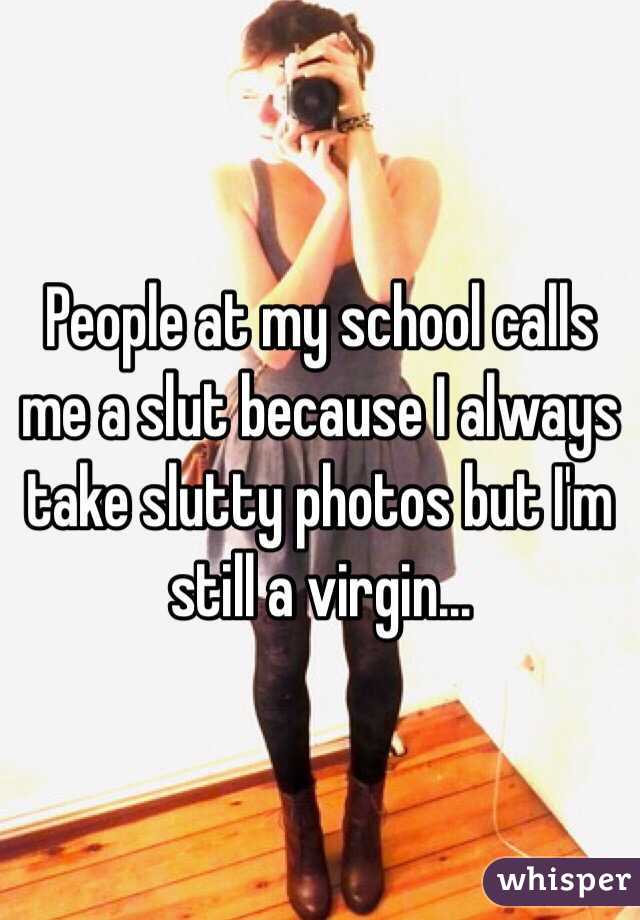 People at my school calls me a slut because I always take slutty photos but I'm still a virgin...