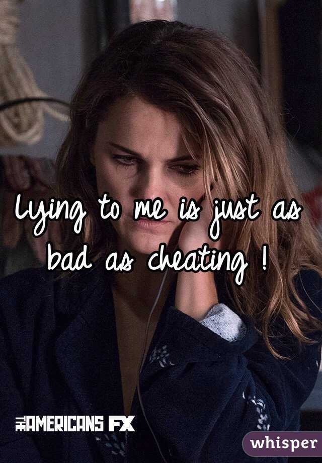 Lying to me is just as bad as cheating !