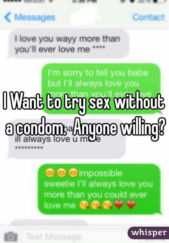 I Want to try sex without a condom.  Anyone willing?