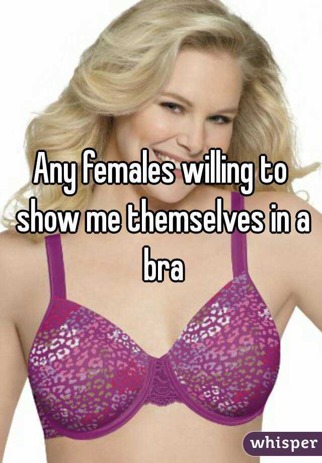Any females willing to show me themselves in a bra